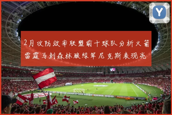 2月攻防效率联盟前十球队分析火箭雷霆马刺森林狼绿军尼克斯表现亮眼