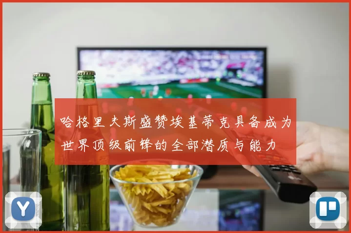 哈格里夫斯盛赞埃基蒂克具备成为世界顶级前锋的全部潜质与能力
