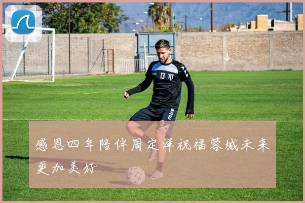 感恩四年陪伴周定洋祝福蓉城未来更加美好