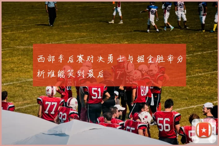 西部季后赛对决勇士与掘金胜率分析谁能笑到最后