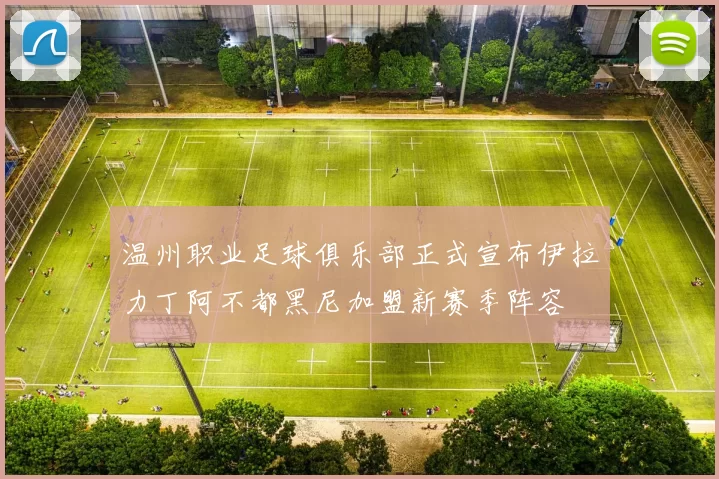 温州职业足球俱乐部正式宣布伊拉力丁阿不都黑尼加盟新赛季阵容