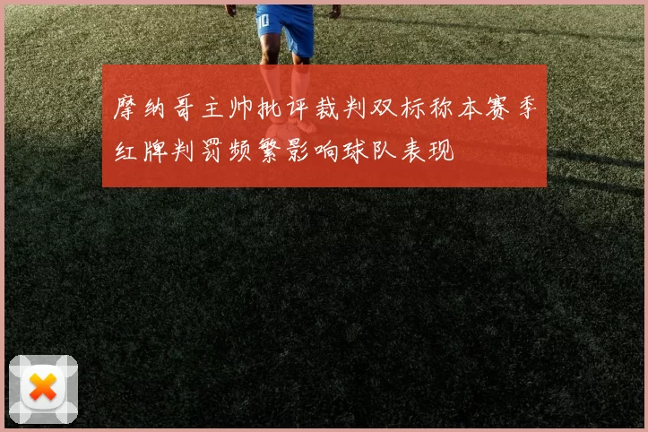 摩纳哥主帅批评裁判双标称本赛季红牌判罚频繁影响球队表现